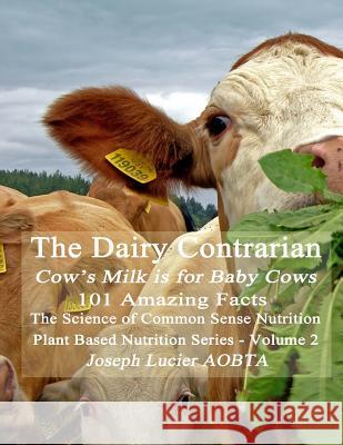 The Dairy Contrarian: Cow's Milk is for Baby Cows Lucier Aobta, Joseph 9781517574857