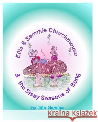 Ellie & Sammie Churchmouse & the Sissy Season of Songs: A Story of the Wee Wide Variety with Singularly Beautiful Music Mrs Erin Hernden MR Don J. Hernden 9781517576189 Createspace Independent Publishing Platform