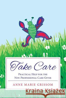 Take Care: Practical Help for the Nonprofessional Caregiver Anne Marie Grissom 9781517577407 Createspace Independent Publishing Platform