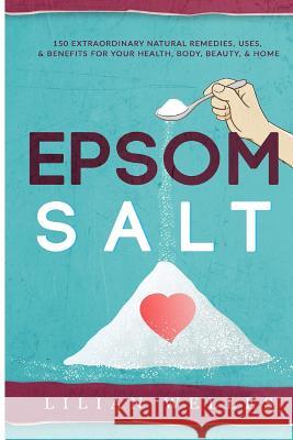 Epsom Salt: 150 Extraordinary Natural Remedies, Uses, & Benefits For Your Health, Body, Beauty, & Home Welles, Lillian 9781517578596