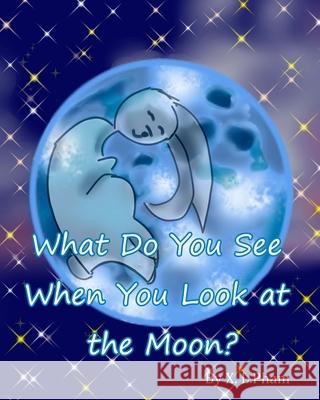 What Do You See When You Look at the Moon? X. L. Pham X. L. Pham 9781517579623 Createspace