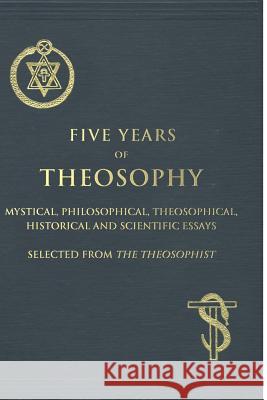 Five Years of Theosophy: Mystical, Philosophical, Theosophical, Historical and Scientific Essays, Selected from the Theosophist Various Authors Helena Petrovna Blavatsky Mohini M. Chatterji 9781517580544 Createspace