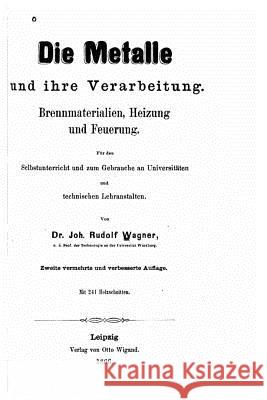Die Metalle und ihre Verarbeitung. Brennmaterialien, Heizung und Feuerung. Wagner, Johannes Rudolf 9781517582838