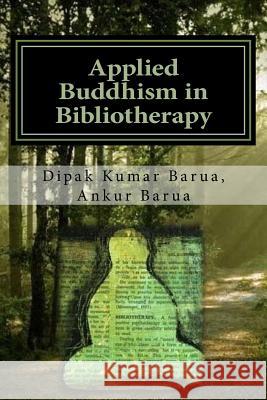 Applied Buddhism in Bibliotherapy: Therapeutic use of Buddhist Texts for Mental Disorders Barua, Ankur 9781517583019