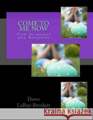 Come To Me Now: From the musical play, Butterflies Labuy-Brockett, Dawn 9781517583262 Createspace