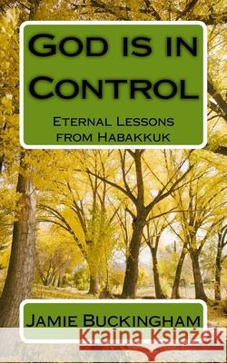 God is in Control: Eternal Lessons from Habakkuk Buckingham, Bruce 9781517584672 Createspace Independent Publishing Platform