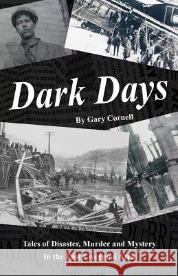 Dark Days: Tales of Disaster, Murder and Mystery in the East Liverpool Area Gary Cornell 9781517586263