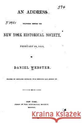 An Address Delivered Before the New York Historical Society, February 23, 1852 Daniel Webster 9781517586782 Createspace