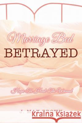 Marriage Bed Betrayed J. Max Brown 9781517591212 Createspace Independent Publishing Platform