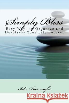 Simply Bliss: Easy Ways to Organize and De-Stress Your Life Forever Burroughs, Isla 9781517591366