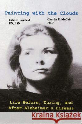 Painting with the Clouds: Life Before, During, and After Alzheimer's Disease Charles R. McCai Bsn Celeste Barefiel 9781517596590 Createspace