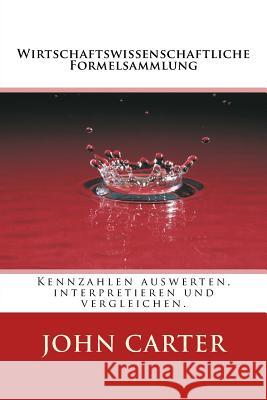 Wirtschaftswissenschaftliche Formelsammlung: Kennzahlen auswerten, interpretieren und vergleichen. Carter, John M. 9781517597153 Createspace