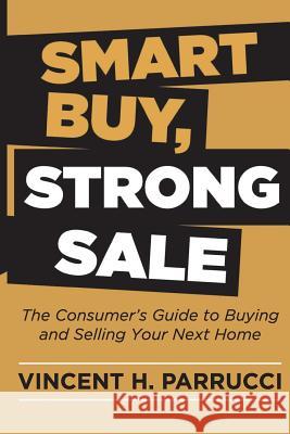Smart Buy, Strong Sale: The Consumer's guide to buying and selling your next home Parrucci, Vincent H. 9781517598129 Createspace Independent Publishing Platform