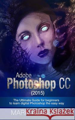 Adobe Photoshop CC (2015): The ultimate Guide for beginners to learn digital Photoshop the easy way Klassfield, Mark 9781517598198 Createspace
