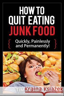 How To Quit Eating Junk Food - Quickly, Painlessly and Permanently! Cosgrove, Tim 9781517599683 Createspace