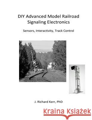 DIY Advanced Model Railroad Signaling Electronics: Sensors, Interactivity, Track Control J. Richard Ker 9781517602246 Createspace