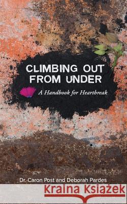 Climbing Out From Under: A Handbook for Heartbreak Post, Caron 9781517602635 Createspace
