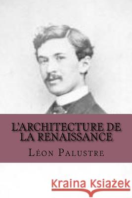 L'Architecture de La Renaissance M. Leon Palustre 9781517604073 Createspace