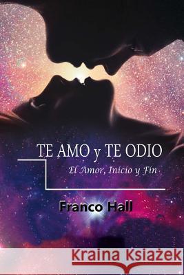 Te Amo y Te Odio: El Amor, su Inicio y Fin Franco Hall 9781517605179