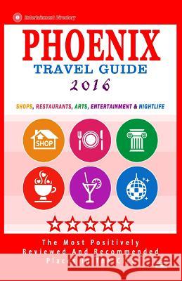 Phoenix Travel Guide 2016: Shops, Restaurants, Arts, Entertainment and Nightlife in Phoenix, Arizona (City Travel Guide 2016) Robert a. Theobald 9781517606909