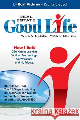 Real Estate Good Life: How I Sold 250 Homes Last Year, Working No Evenings, No Weekends, and No Fridays Bart Vickrey 9781517607760