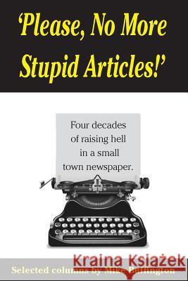 'Please, No More Stupid Articles!': Four decades of raising hell in a small town newspaper. Buffington, Mike 9781517607937