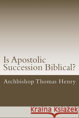 Is Apostolic Succession Biblical? Archbishop Thomas Henr 9781517608347 Createspace