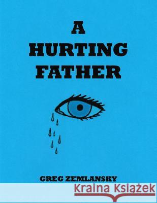 A Hurting Father Greg Zemlansky 9781517612931 Createspace