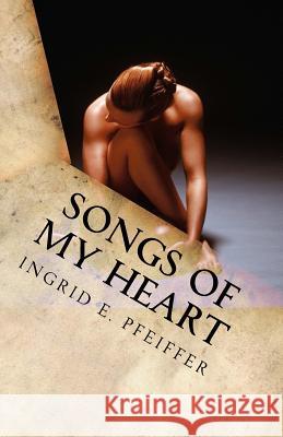 Songs of My Heart: Naked Soul - Poetry Ingrid E. Pfeiffer Tessa Brown 9781517615017