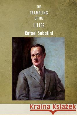 The Trampling of the Lilies Rafael Sabatini 9781517616595 Createspace