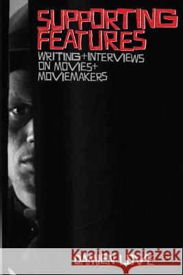 Supporting Features: Writing and Interviews on Movies and Moviemakers Damien Love 9781517618636