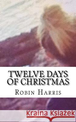Twelve Days of Christmas: Twelve Days of Chistmas Robin D. Harris 9781517619824 Createspace