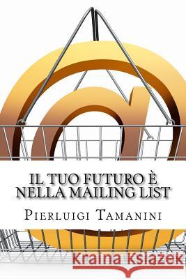 Il tuo futuro è nella mailing list: Come creare gratis una newsletter per autori indipendenti e costruirsi una carriera nel mondo del self-publishing. Tamanini, Pierluigi 9781517621018 Createspace