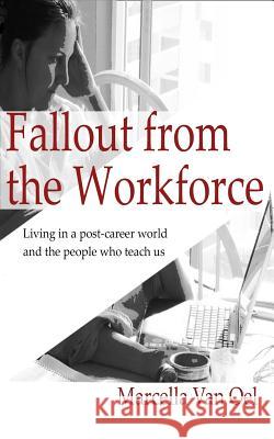 Fallout from the Workforce: Living in a post-career world and the people who teach us Van Oel, Marcella 9781517622428 Createspace