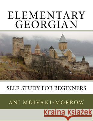 Elementary Georgian: Learn Georgian easily with this Self Help book. Mdivani-Morrow, Ani 9781517623166 Createspace