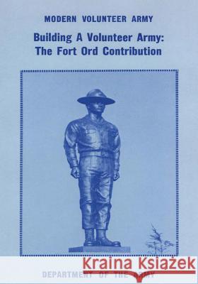 Building a Volunteer Army: The Fort Ord Contribution Lt Gen Harold G. Moore Lt Col Jeff M. Tuten 9781517627164