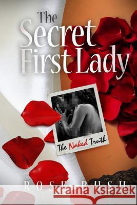 The Secret First Lady: The Naked Truth Rose Bush Lakata Kling Brand Concepts 9781517627331 Createspace