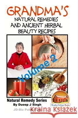 Grandma's Natural Remedies and Ancient Herbal Beauty Recipes Volume 2 Dueep J. Singh John Davidson Mendon Cottage Books 9781517629267