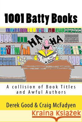 1001 Batty Books: A Collision of Book Titles and Awful Authors MR Derek W. Good MR Craig McFadyen 9781517630430 Createspace Independent Publishing Platform