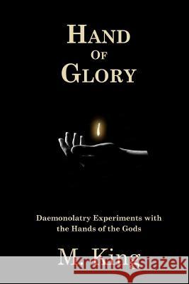 Hand of Glory: Daemonolatry Experiments With the Hands of the Gods King, M. 9781517631055 Createspace
