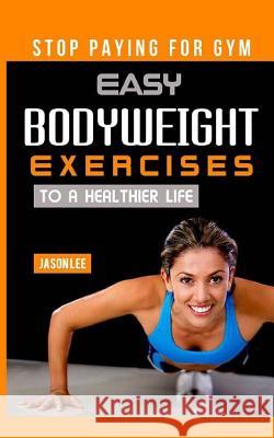 Stop Paying for Gym: Easy Bodyweight Exercises to a Healthier Life Jason Lee 9781517631321 Createspace Independent Publishing Platform