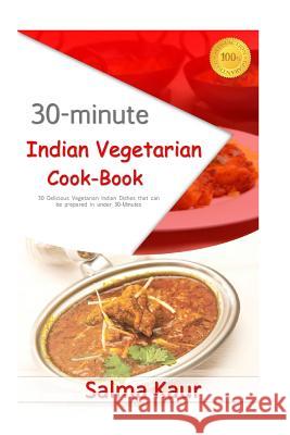 30-Minutes Indian Vegetarian Cook-Book: 30 Delicious Vegetarian Indian Dishes that can be prepared in under 30-Minutes Kaur, Salma 9781517631444 Createspace
