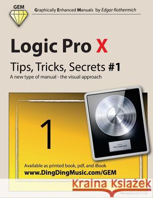 Logic Pro X - Tips, Tricks, Secrets #1: A New Type of Manual - The Visual Approach Edgar Rothermich 9781517631475 Createspace
