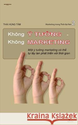 Khong Y Tuong Khong Marketing: Mot Y Tuong Marketing Co the Tu Lay LAN Va Phat Trien Voi Thoi Gian Tam, Thai Hung 9781517633066 Createspace