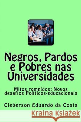 Negros, Pardos e Pobres nas Universidades: Mitos rompidos; Novos desafios Politicos-educacionais Da Costa, Cleberson Eduardo 9781517634384 Createspace