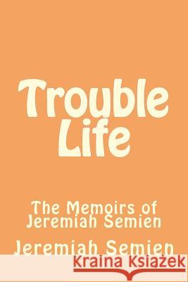 Trouble Life: The Memoirs of Jeremiah Semien Jeremiah Semien 9781517634629