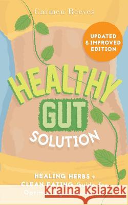 Healthy Gut Solution: Healing Herbs & Clean Eating Guide for Optimal Digestive Health Carmen Reeves 9781517635008 Createspace