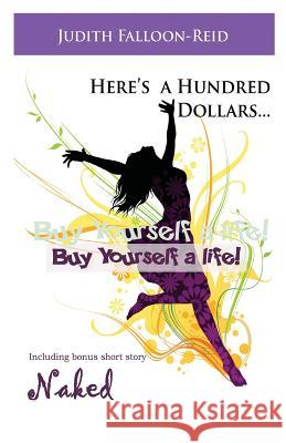 Here's a Hundred Dollars...Buy Yourself a Life! Judith Falloon-Reid 9781517636289