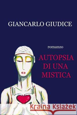 Autopsia di una mistica Giancarlo Giudice Giancarlo Giudice 9781517639846 Createspace Independent Publishing Platform