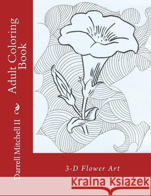 Adult Coloring Book - 3D Flower Art Darrell Mitchel 9781517643485 Createspace Independent Publishing Platform